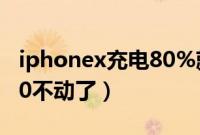 iphonex充电80%就充不上（iphonex充电80不动了）