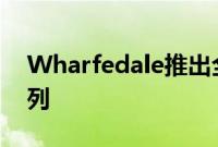 Wharfedale推出全新旗舰Elysian扬声器系列