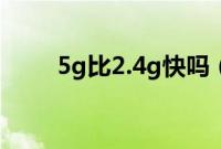 5g比2.4g快吗（5g比2.4g快多少）