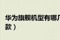 华为旗舰机型有哪几款（华为旗舰机型有哪几款）