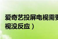 爱奇艺投屏电视需要怎么设置（爱奇艺投屏电视没反应）