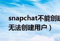 snapchat不能创建账户怎么办（snapchat无法创建用户）