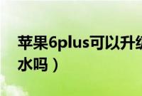 苹果6plus可以升级到最新版本不（苹果6防水吗）