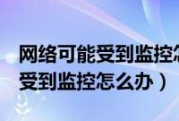 网络可能受到监控怎么关闭oppo（网络可能受到监控怎么办）