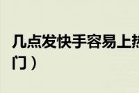 几点发快手容易上热门（几点发快手容易上热门）