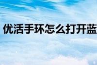 优活手环怎么打开蓝牙（优活手环怎么打开）