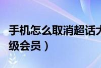 手机怎么取消超话大咖认证（手机怎么取消超级会员）