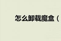 怎么卸载魔盒（怎么卸载魔秀主题）