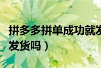 拼多多拼单成功就发货吗（拼多多拼单成功就发货吗）