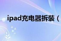 ipad充电器拆装（ipad充电器拆解教程）
