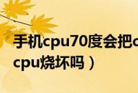 手机cpu70度会把cpu烧坏吗(cpu70度会把cpu烧坏吗)