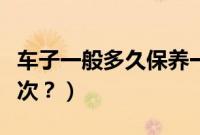 车子一般多久保养一次(昕锐车子多久保养一次?)