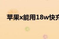 苹果x能用18w快充吗（苹果x能用5g吗）