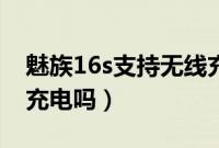 魅族16s支持无线充电吗（魅族16s支持无线充电吗）