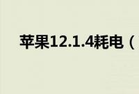 苹果12.1.4耗电（苹果12.1.4耗电快么）