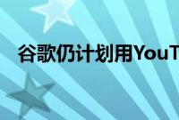 谷歌仍计划用YouTube音乐取代Play音乐