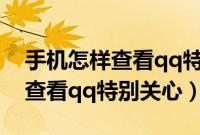 手机怎样查看qq特别关心我的人（手机怎样查看qq特别关心）