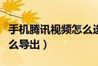 手机腾讯视频怎么选不了集（手机腾讯视频怎么导出）