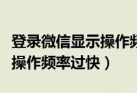 登录微信显示操作频繁怎么办（登录微信显示操作频率过快）