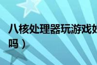 八核处理器玩游戏好吗（八核处理器玩游戏卡吗）