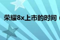 荣耀8x上市的时间（华为荣耀8x上市时间）