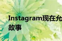 Instagram现在允许你通过组合照片来发布故事