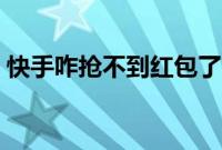 快手咋抢不到红包了（快手红包怎么抢不到）