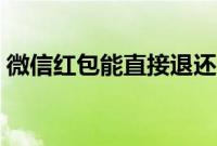 微信红包能直接退还吗（微信红包能发多少）