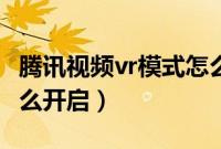 腾讯视频vr模式怎么设置（腾讯视频vr模式怎么开启）