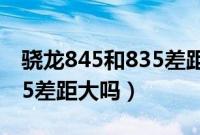 骁龙845和835差距特别大吗（骁龙845和835差距大吗）
