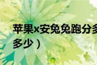 苹果x安兔兔跑分多少万（苹果x安兔兔跑分多少）
