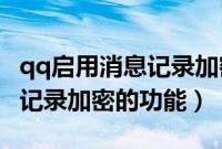 qq启用消息记录加密（QQ软件怎么开启消息记录加密的功能）