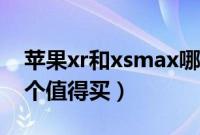 苹果xr和xsmax哪个值得买（xr和xsmax哪个值得买）