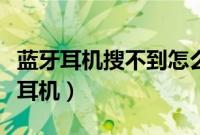 蓝牙耳机搜不到怎么回事（为什么搜不到蓝牙耳机）