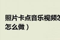 照片卡点音乐视频怎么做（照片卡点音乐视频怎么做）