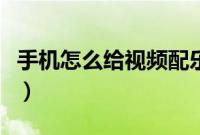 手机怎么给视频配乐（手机怎么给视频加边框）