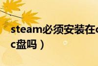 steam必须安装在c盘吗（steam必须安装在c盘吗）