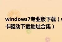 windows7专业版下载（windows7专业版系统万能无线网卡驱动下载地址合集）