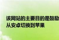 该网站的主要目的是鼓励安卓手机用户购买苹果iPhone或从安卓切换到苹果