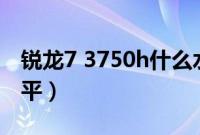 锐龙7 3750h什么水平（锐龙73750h什么水平）