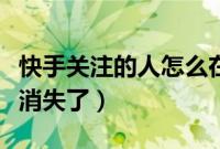 快手关注的人怎么在快手找到（快手关注的人消失了）