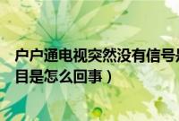 户户通电视突然没有信号是怎么回事（户户通有信号没有节目是怎么回事）