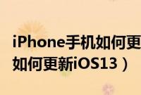 iPhone手机如何更新最新版本（iPhone手机如何更新iOS13）