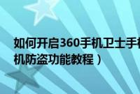 如何开启360手机卫士手机防盗功能（开启360手机卫士手机防盗功能教程）