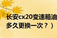 长安cx20变速箱油几升（长安cx20变速箱油多久更换一次？）