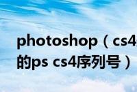photoshop（cs4永久序列号免费 最新有效的ps cs4序列号）