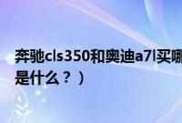 奔驰cls350和奥迪a7l买哪个（奔驰cls350和奥迪a7l的区别是什么？）