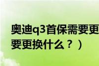 奥迪q3首保需要更换什么(奥迪q3保养都需要更换什么?)