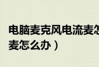 电脑麦克风电流麦怎么解决（笔记本说话电流麦怎么办）