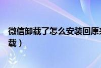 微信卸载了怎么安装回原来的微信（微信卸载了如何重新下载）